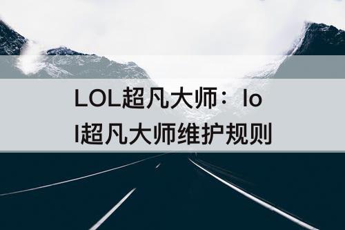 LOL超凡大师：lol超凡大师维护规则