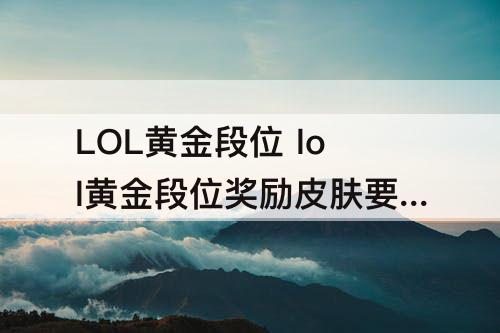 LOL黄金段位 lol黄金段位奖励皮肤要荣誉等级吗