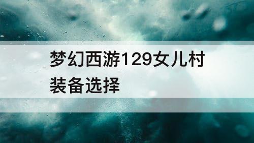 梦幻西游129女儿村装备选择