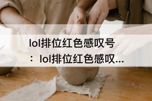 lol排位红色感叹号：lol排位红色感叹号不能打