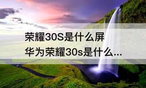 荣耀30S是什么屏 华为荣耀30s是什么屏幕