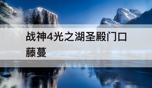 战神4光之湖圣殿门口藤蔓