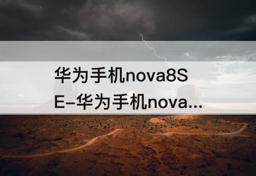 华为手机nova8SE-华为手机nova8se 好吗