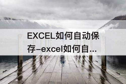 EXCEL如何自动保存-excel如何自动保存时间最少是多少?