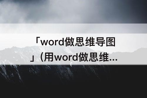 「word做思维导图」(用word做思维导图做错了怎么删除)