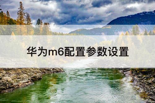 华为m6配置参数设置