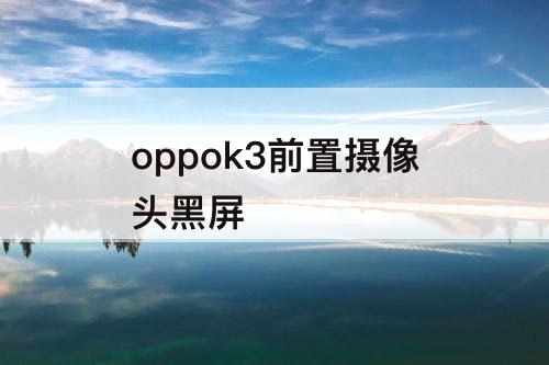 oppok3前置摄像头黑屏