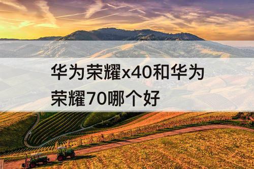 华为荣耀x40和华为荣耀70哪个好