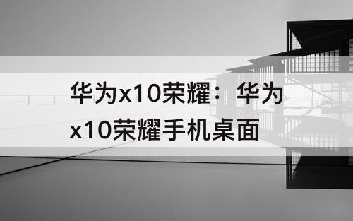 华为x10荣耀：华为x10荣耀手机桌面
