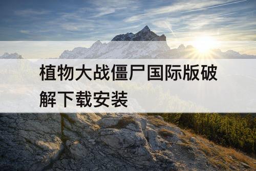 植物大战僵尸国际版破解下载安装