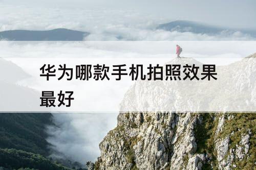华为哪款手机拍照效果最好