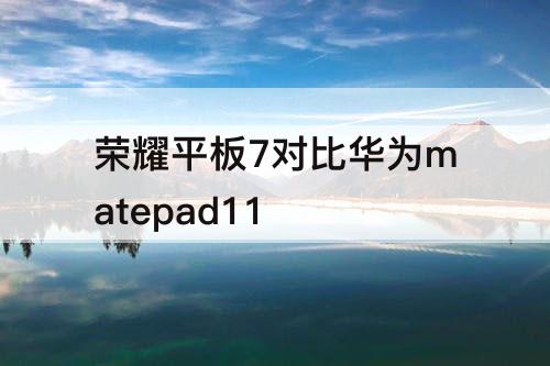 荣耀平板7对比华为matepad11