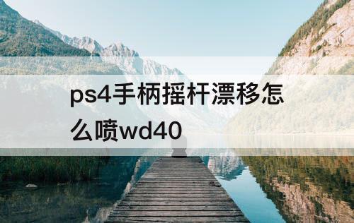 ps4手柄摇杆漂移怎么喷wd40