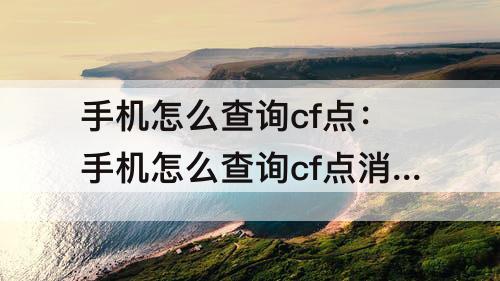 手机怎么查询cf点：手机怎么查询cf点消费记录