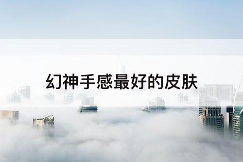 幻神手感最好的皮肤