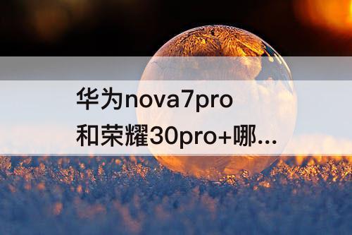 华为nova7pro和荣耀30pro+哪个拍照好