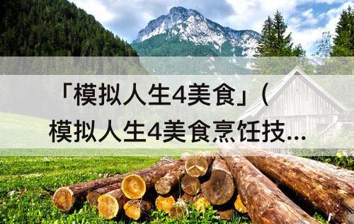 「模拟人生4美食」(模拟人生4美食烹饪技能怎么提升)