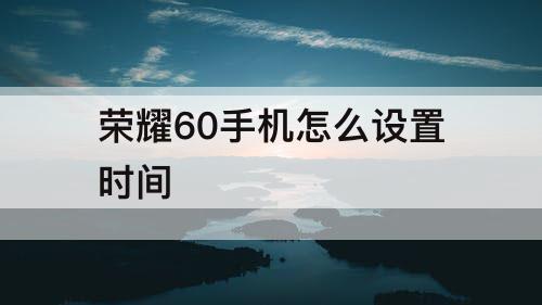 荣耀60手机怎么设置时间