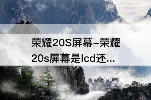 荣耀20S屏幕-荣耀20s屏幕是lcd还是oled