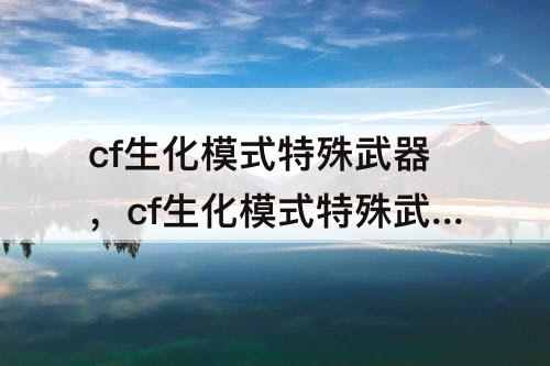 cf生化模式特殊武器，cf生化模式特殊武器怎么切换