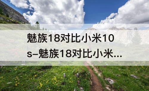 魅族18对比小米10s-魅族18对比小米10s外观