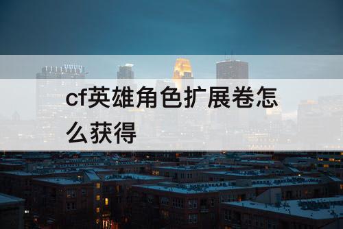 cf英雄角色扩展卷怎么获得