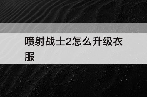 喷射战士2怎么升级衣服