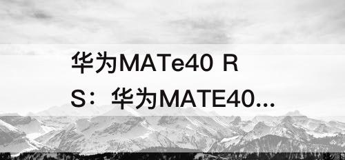 华为MATe40 RS：华为MATE40 rs保时捷