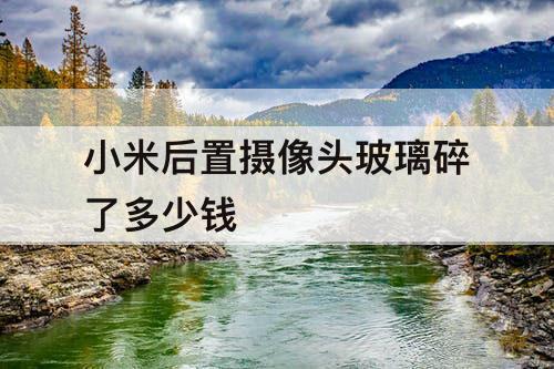 小米后置摄像头玻璃碎了多少钱
