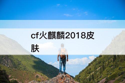 cf火麒麟2018皮肤