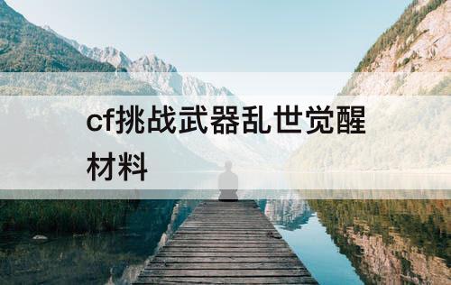 cf挑战武器乱世觉醒材料