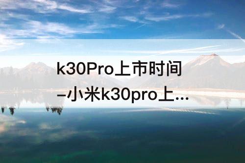 k30Pro上市时间-小米k30pro上市时间