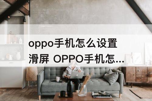 oppo手机怎么设置滑屏 OPPO手机怎么设置滑屏壁纸