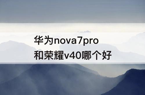 华为nova7pro和荣耀v40哪个好