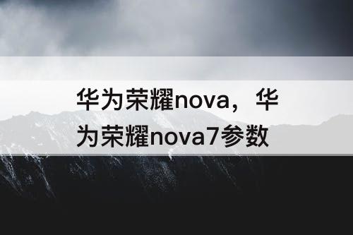 华为荣耀nova，华为荣耀nova7参数