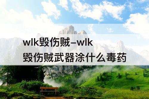 wlk毁伤贼-wlk毁伤贼武器涂什么毒药