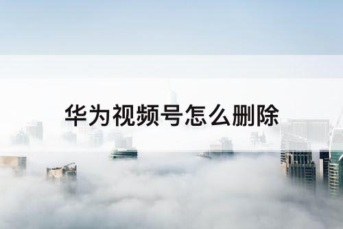 华为视频号怎么删除