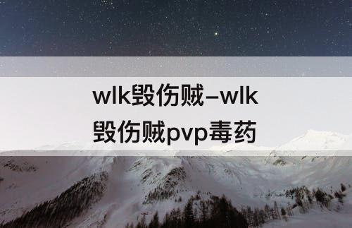 wlk毁伤贼-wlk毁伤贼pvp毒药