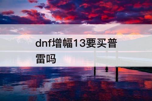 dnf增幅13要买普雷吗