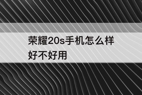 荣耀20s手机怎么样好不好用