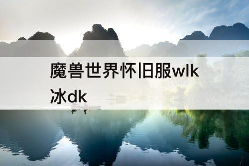魔兽世界怀旧服wlk冰dk