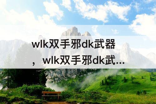 wlk双手邪dk武器，wlk双手邪dk武器符文