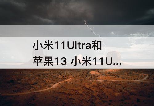 小米11Ultra和苹果13 小米11Ultra和苹果13哪个拍照好