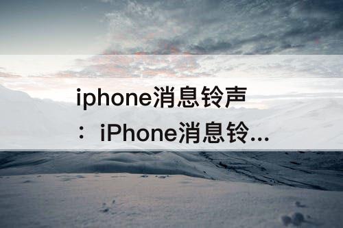 iphone消息铃声：iPhone消息铃声和来电铃声