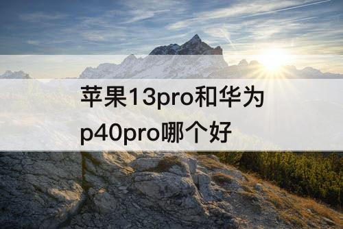 苹果13pro和华为p40pro哪个好