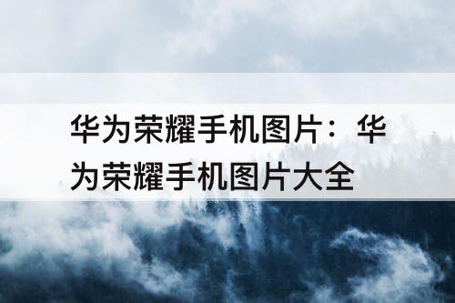 华为荣耀手机图片：华为荣耀手机图片大全