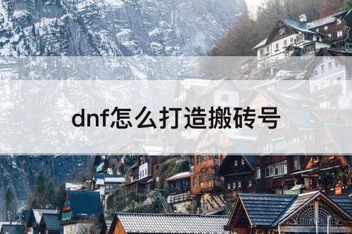 dnf怎么打造搬砖号