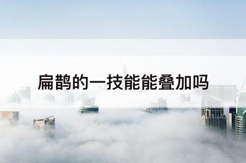 扁鹊的一技能能叠加吗