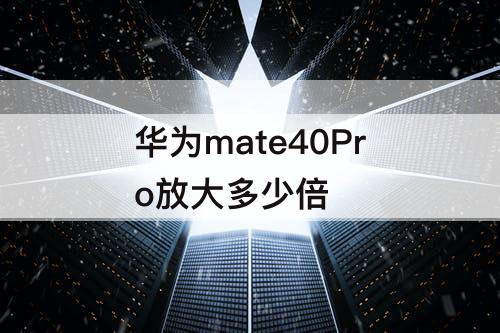 华为mate40Pro放大多少倍