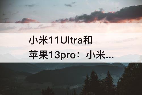 小米11Ultra和苹果13pro：小米11ultra和苹果13pro拍照